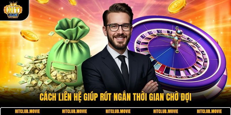 Cách liên hệ giúp rút ngắn thời gian chờ đợi